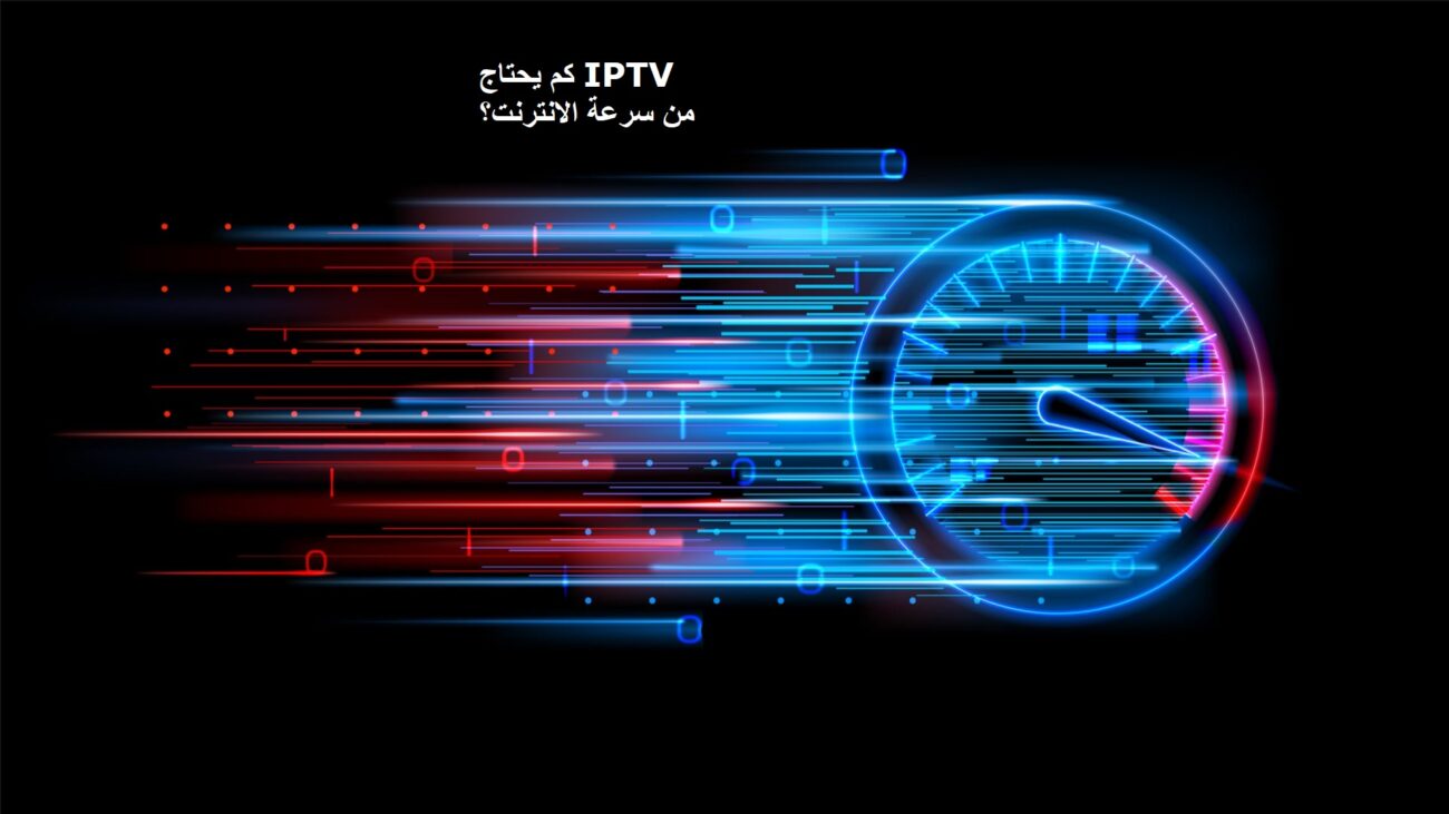 كم يحتاج IPTV من سرعة الانترنت؟ لمختلف الجودات